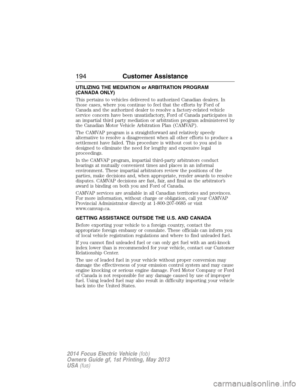 FORD FOCUS ELECTRIC 2014 3.G Owners Manual UTILIZING THE MEDIATION or ARBITRATION PROGRAM
(CANADA ONLY)
This pertains to vehicles delivered to authorized Canadian dealers. In
those cases, where you continue to feel that the efforts by Ford of
