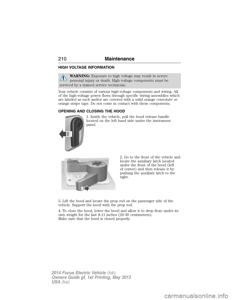 FORD FOCUS ELECTRIC 2014 3.G Owners Manual HIGH VOLTAGE INFORMATION
WARNING:Exposure to high voltage may result in severe
personal injury or death. High voltage components must be
serviced by a trained service technician.
Your vehicle consists