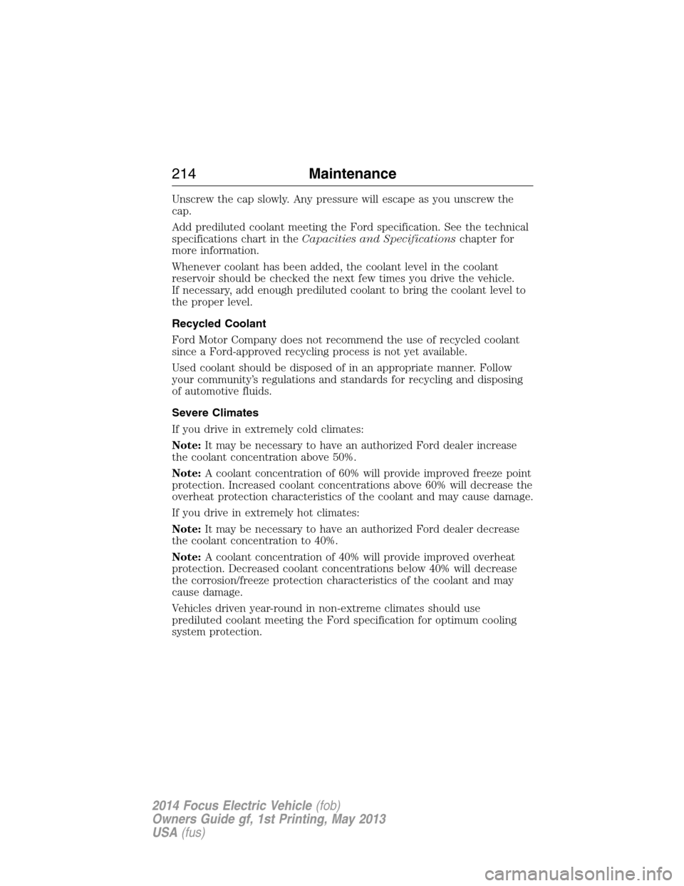FORD FOCUS ELECTRIC 2014 3.G Owners Manual Unscrew the cap slowly. Any pressure will escape as you unscrew the
cap.
Add prediluted coolant meeting the Ford specification. See the technical
specifications chart in theCapacities and Specificatio