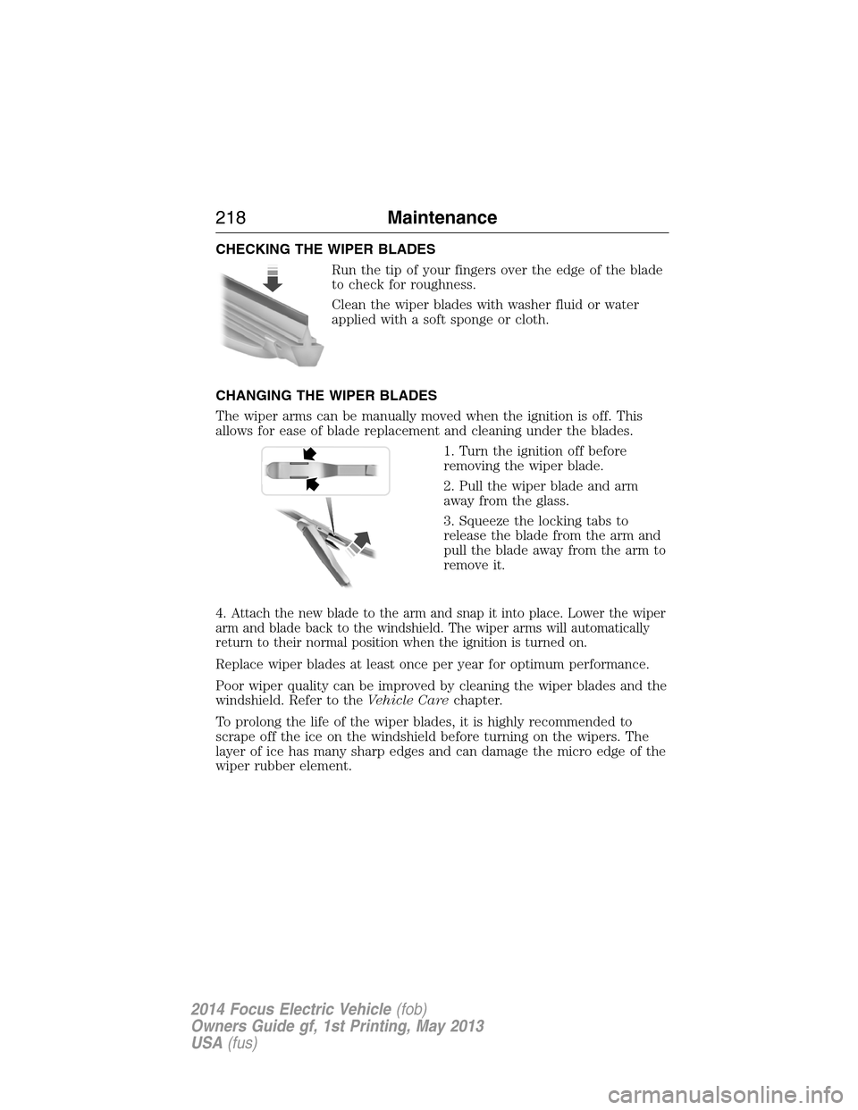 FORD FOCUS ELECTRIC 2014 3.G Owners Manual CHECKING THE WIPER BLADES
Run the tip of your fingers over the edge of the blade
to check for roughness.
Clean the wiper blades with washer fluid or water
applied with a soft sponge or cloth.
CHANGING