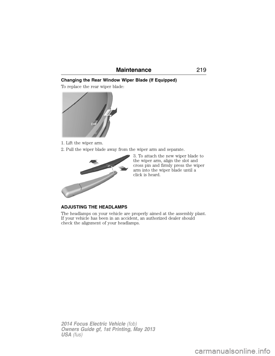 FORD FOCUS ELECTRIC 2014 3.G Owners Manual Changing the Rear Window Wiper Blade (If Equipped)
To replace the rear wiper blade:
1. Lift the wiper arm.
2. Pull the wiper blade away from the wiper arm and separate.
3. To attach the new wiper blad