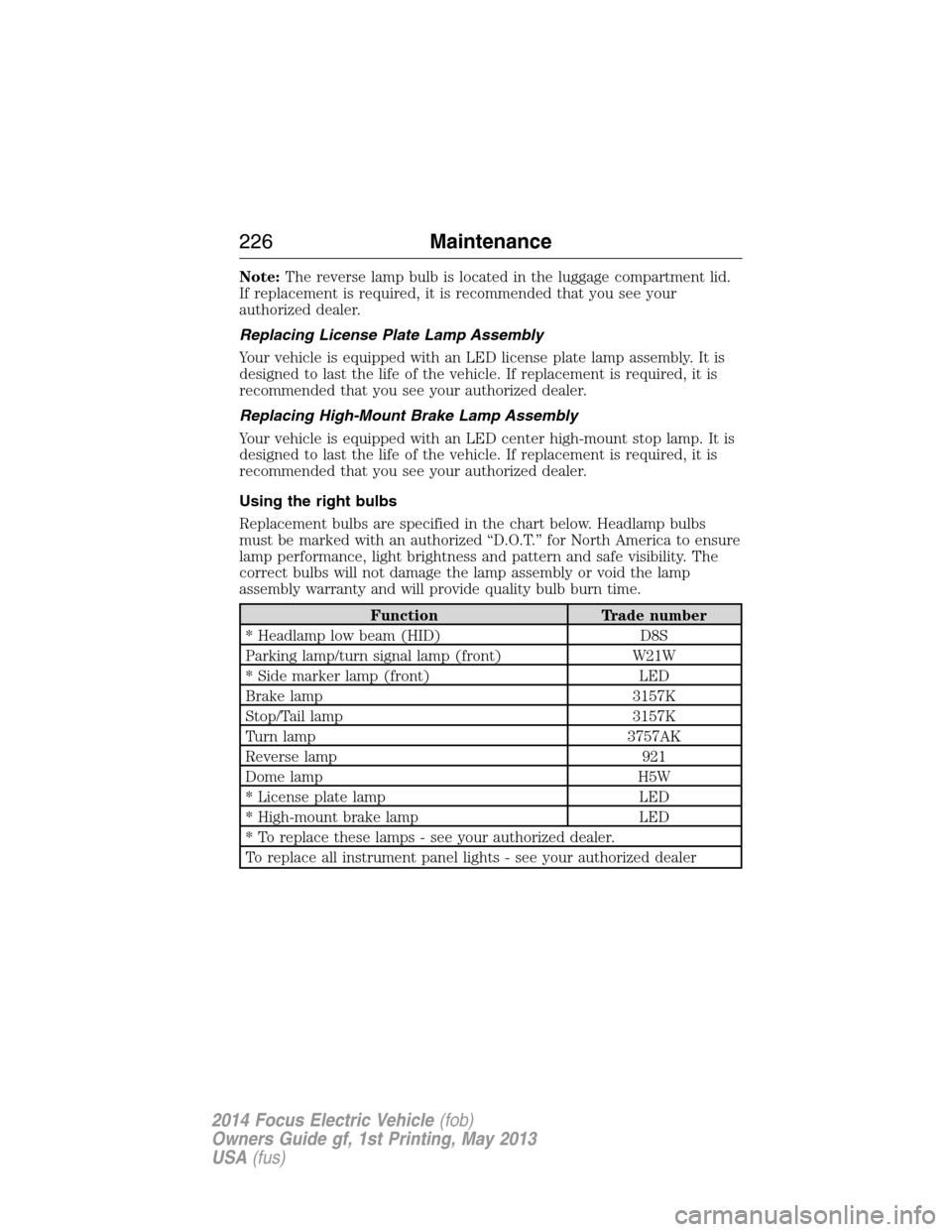 FORD FOCUS ELECTRIC 2014 3.G Owners Manual Note:The reverse lamp bulb is located in the luggage compartment lid.
If replacement is required, it is recommended that you see your
authorized dealer.
Replacing License Plate Lamp Assembly
Your vehi