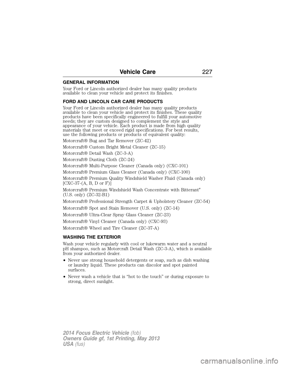 FORD FOCUS ELECTRIC 2014 3.G Owners Manual GENERAL INFORMATION
Your Ford or Lincoln authorized dealer has many quality products
available to clean your vehicle and protect its finishes.
FORD AND LINCOLN CAR CARE PRODUCTS
Your Ford or Lincoln a