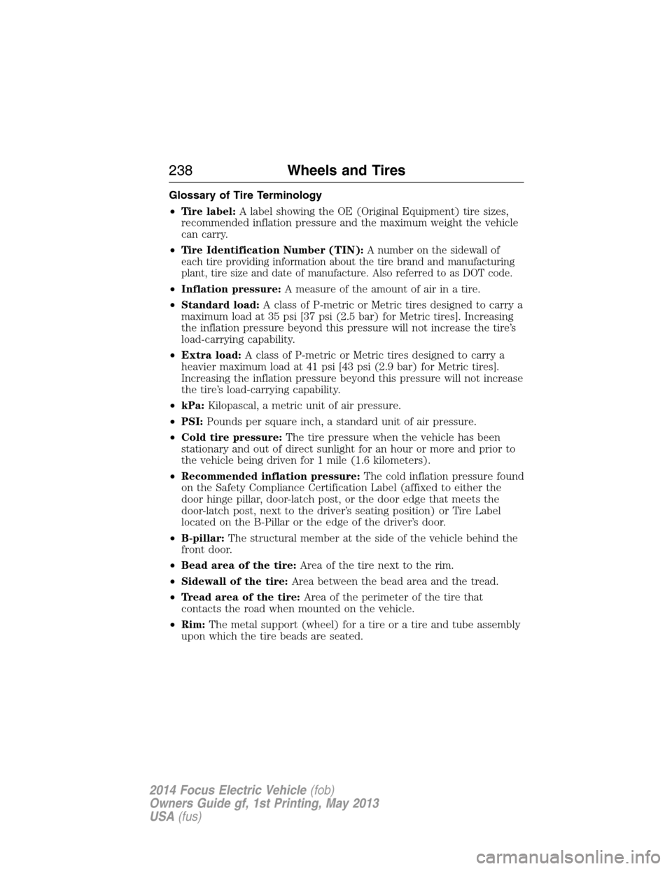 FORD FOCUS ELECTRIC 2014 3.G Owners Manual Glossary of Tire Terminology
•Tire label:A label showing the OE (Original Equipment) tire sizes,
recommended inflation pressure and the maximum weight the vehicle
can carry.
•Tire Identification N