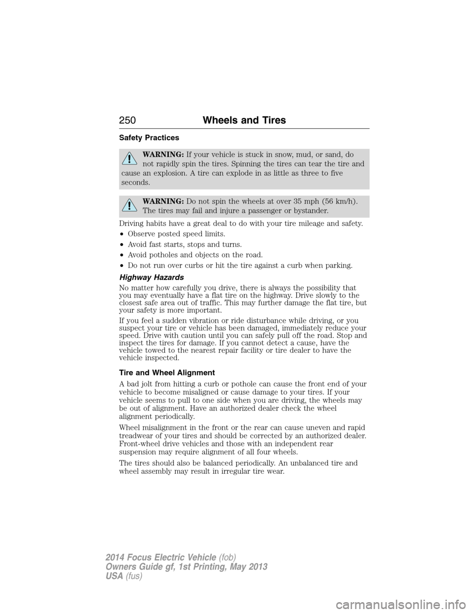 FORD FOCUS ELECTRIC 2014 3.G Owners Manual Safety Practices
WARNING:If your vehicle is stuck in snow, mud, or sand, do
not rapidly spin the tires. Spinning the tires can tear the tire and
cause an explosion. A tire can explode in as little as 