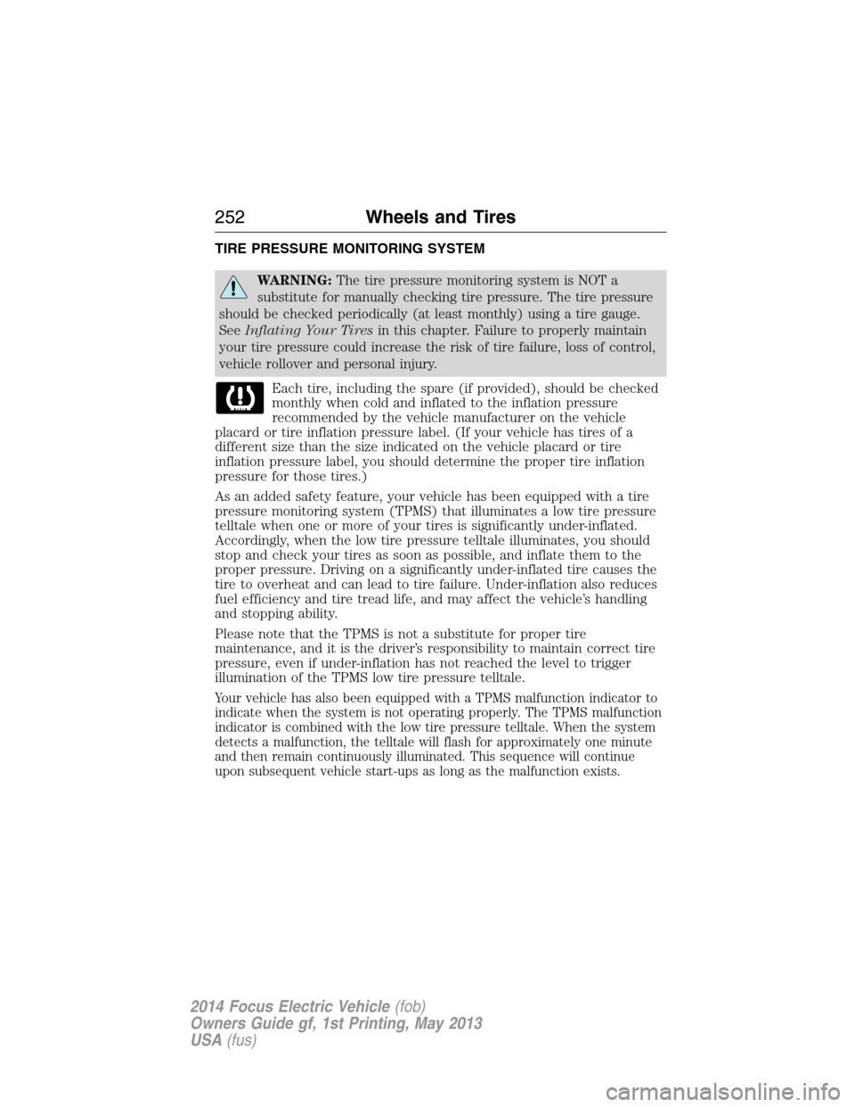 FORD FOCUS ELECTRIC 2014 3.G Owners Manual TIRE PRESSURE MONITORING SYSTEM
WARNING:The tire pressure monitoring system is NOT a
substitute for manually checking tire pressure. The tire pressure
should be checked periodically (at least monthly)