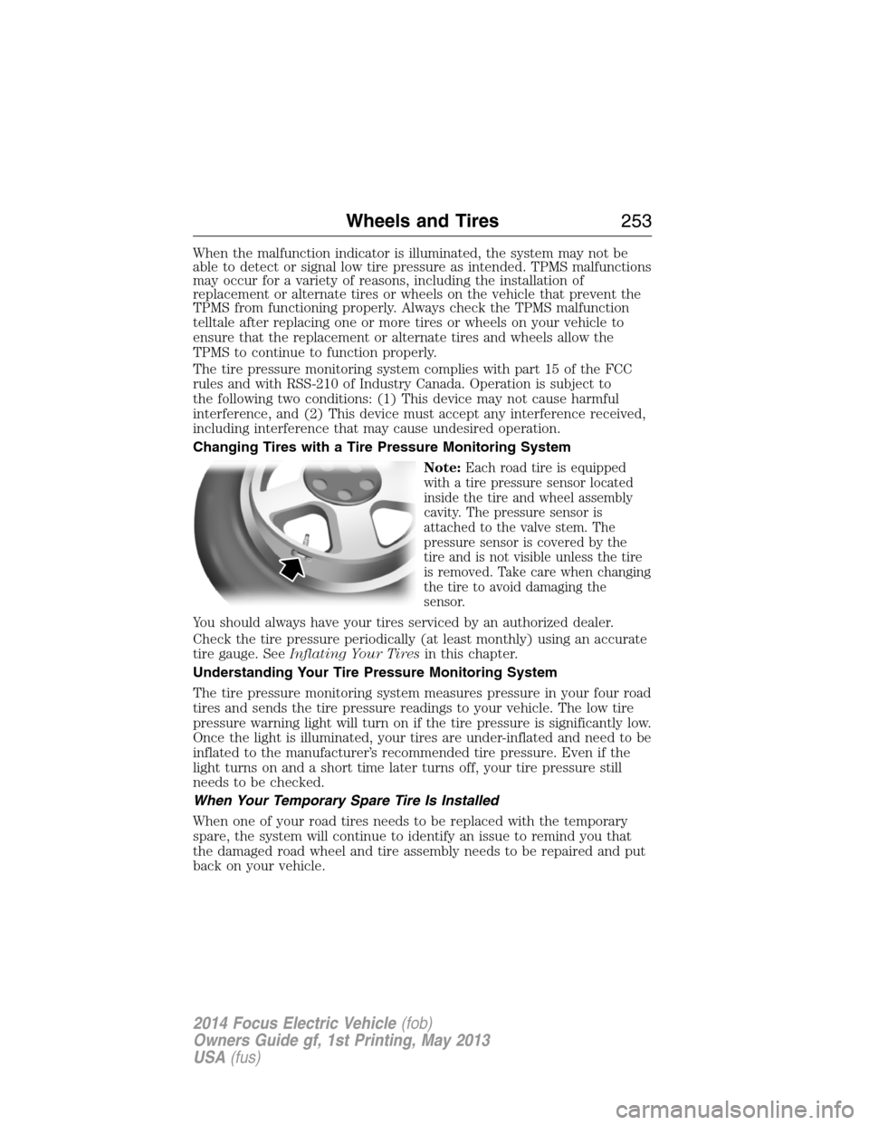 FORD FOCUS ELECTRIC 2014 3.G Owners Manual When the malfunction indicator is illuminated, the system may not be
able to detect or signal low tire pressure as intended. TPMS malfunctions
may occur for a variety of reasons, including the install