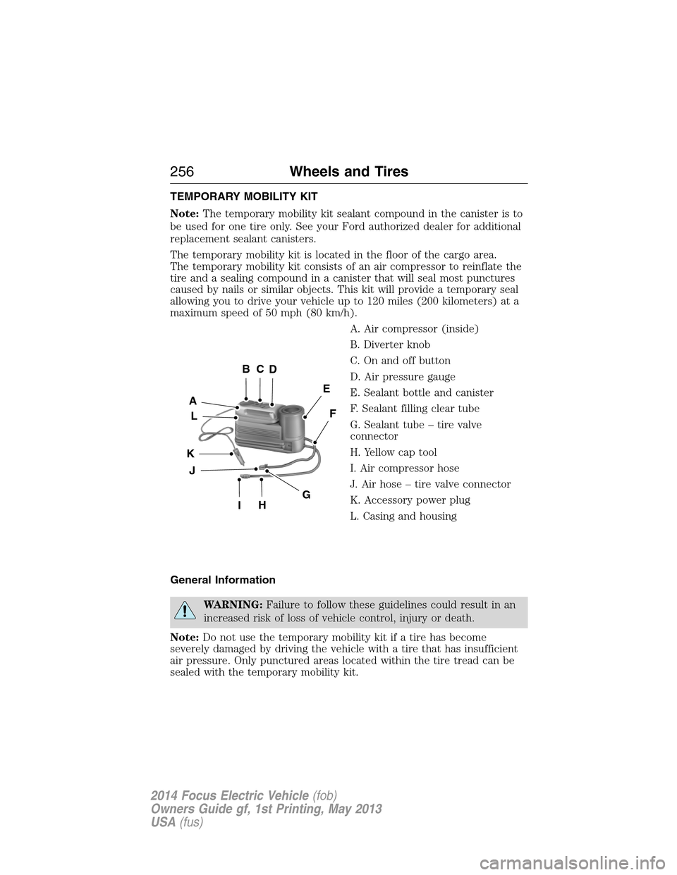 FORD FOCUS ELECTRIC 2014 3.G Owners Manual TEMPORARY MOBILITY KIT
Note:The temporary mobility kit sealant compound in the canister is to
be used for one tire only. See your Ford authorized dealer for additional
replacement sealant canisters.
T