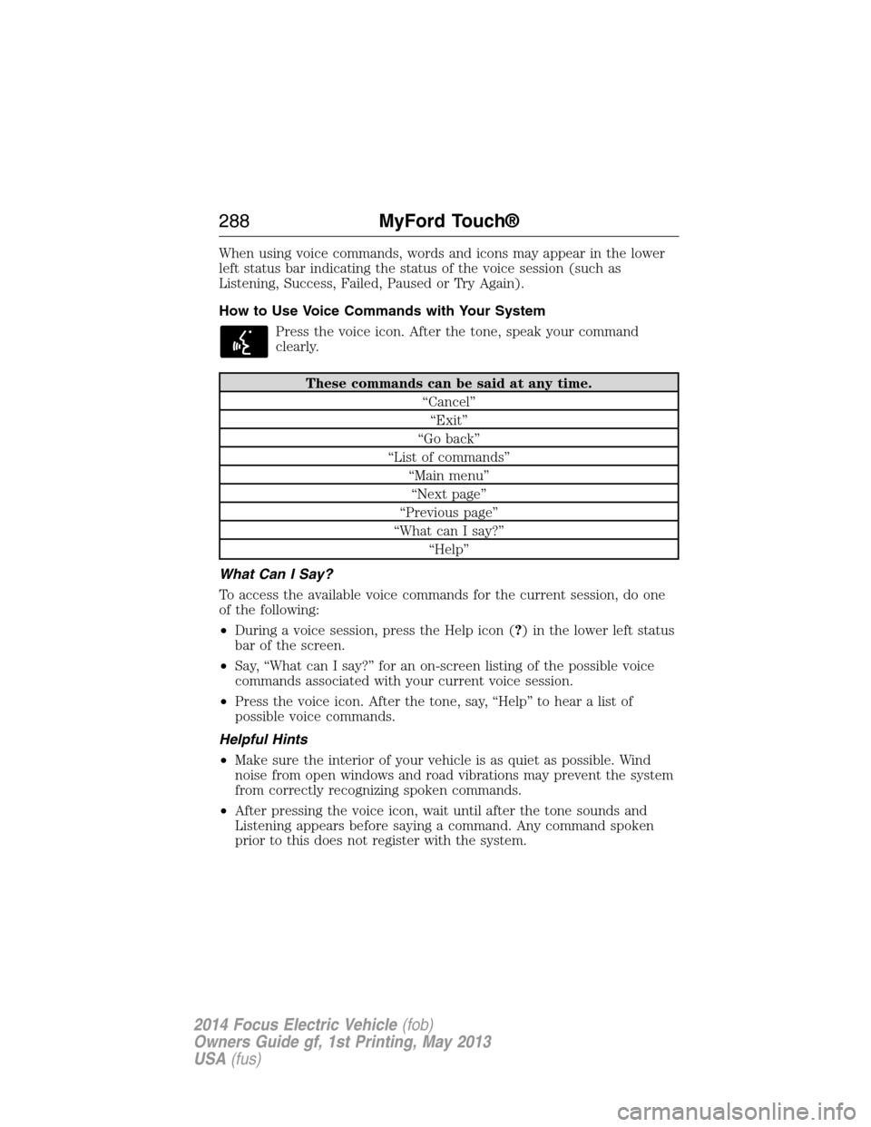 FORD FOCUS ELECTRIC 2014 3.G Owners Manual When using voice commands, words and icons may appear in the lower
left status bar indicating the status of the voice session (such as
Listening, Success, Failed, Paused or Try Again).
How to Use Voic