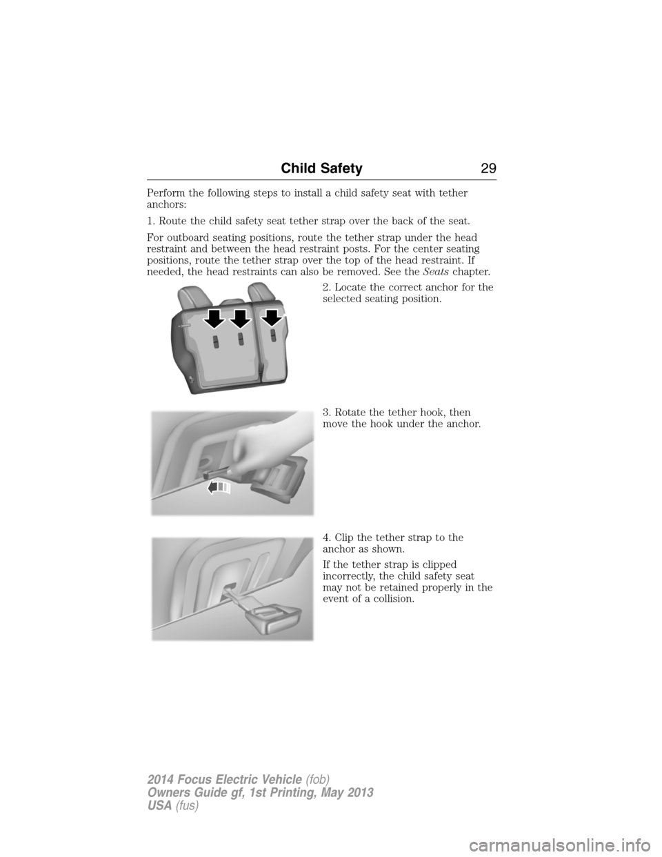 FORD FOCUS ELECTRIC 2014 3.G Owners Manual Perform the following steps to install a child safety seat with tether
anchors:
1. Route the child safety seat tether strap over the back of the seat.
For outboard seating positions, route the tether 