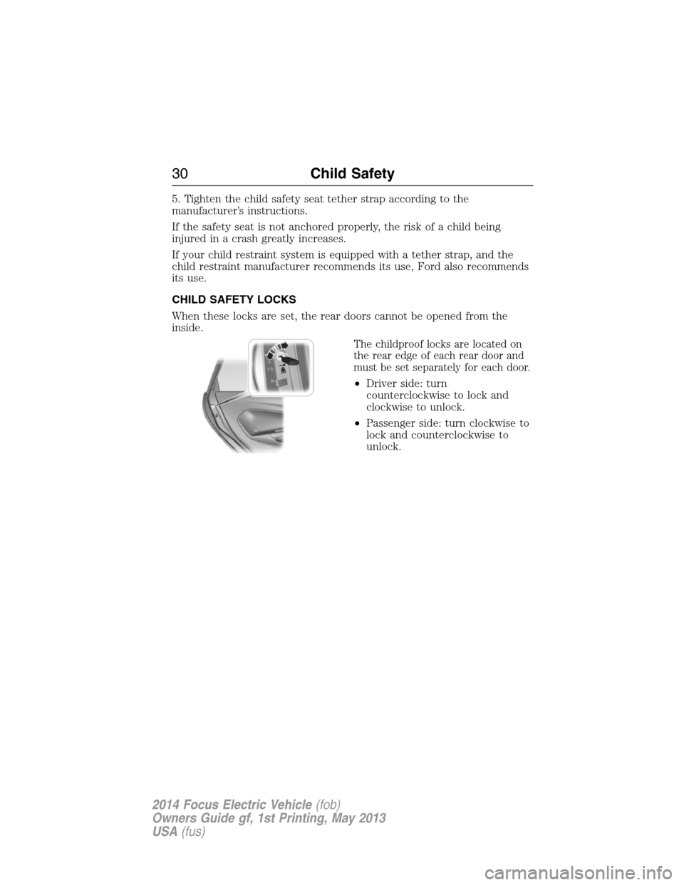 FORD FOCUS ELECTRIC 2014 3.G Owners Manual 5. Tighten the child safety seat tether strap according to the
manufacturer’s instructions.
If the safety seat is not anchored properly, the risk of a child being
injured in a crash greatly increase