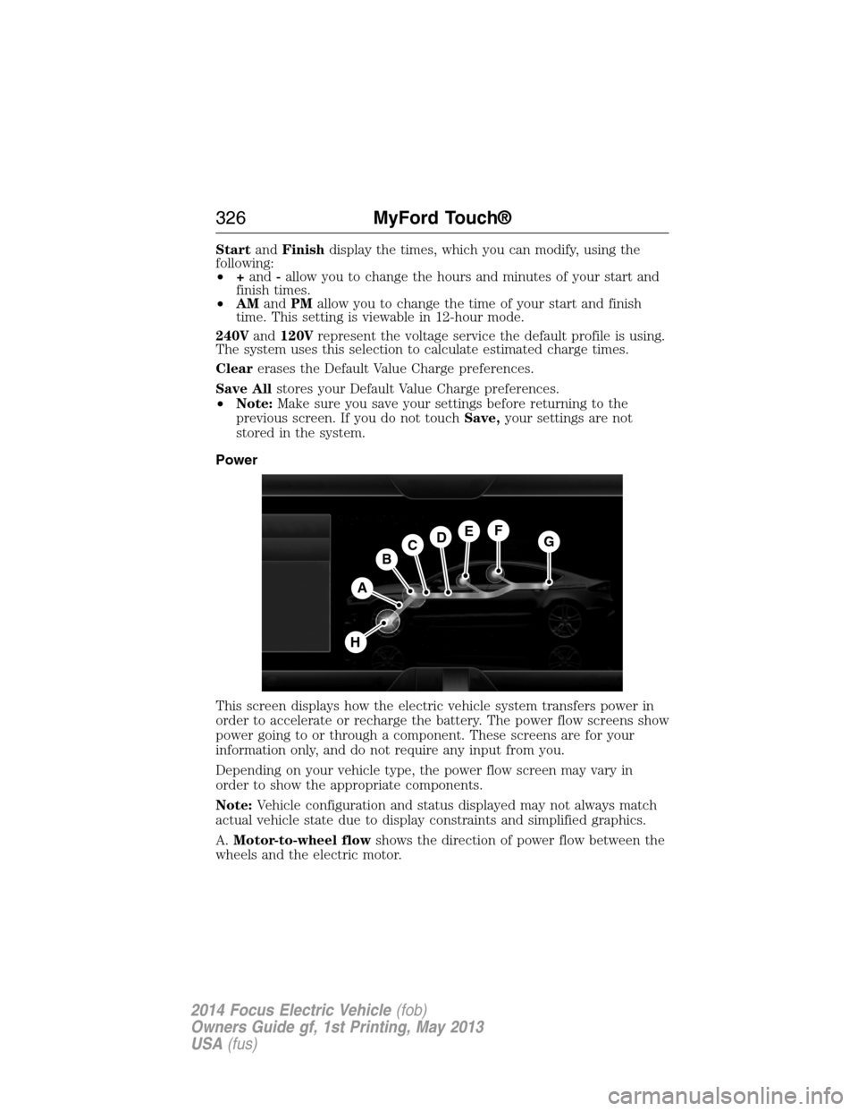 FORD FOCUS ELECTRIC 2014 3.G Owners Manual StartandFinishdisplay the times, which you can modify, using the
following:
•+and-allow you to change the hours and minutes of your start and
finish times.
•AMandPMallow you to change the time of 