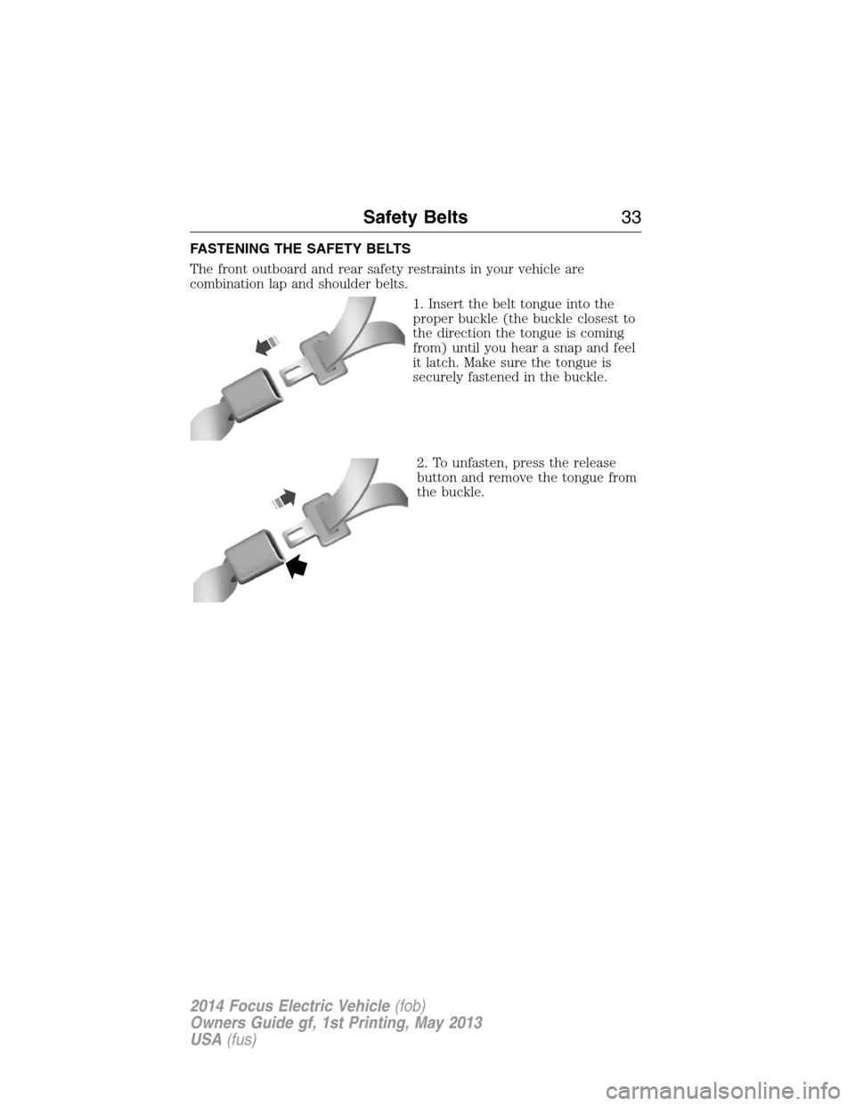 FORD FOCUS ELECTRIC 2014 3.G Owners Manual FASTENING THE SAFETY BELTS
The front outboard and rear safety restraints in your vehicle are
combination lap and shoulder belts.
1. Insert the belt tongue into the
proper buckle (the buckle closest to