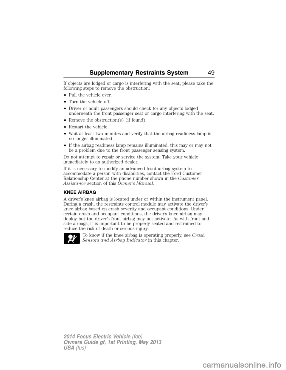 FORD FOCUS ELECTRIC 2014 3.G Owners Manual If objects are lodged or cargo is interfering with the seat; please take the
following steps to remove the obstruction:
•Pull the vehicle over.
•Turn the vehicle off.
•Driver or adult passengers