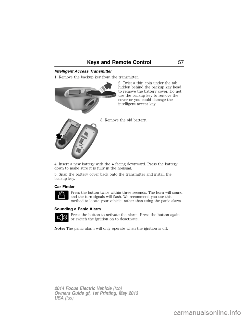 FORD FOCUS ELECTRIC 2014 3.G Owners Manual Intelligent Access Transmitter
1. Remove the backup key from the transmitter.
2. Twist a thin coin under the tab
hidden behind the backup key head
to remove the battery cover. Do not
use the backup ke