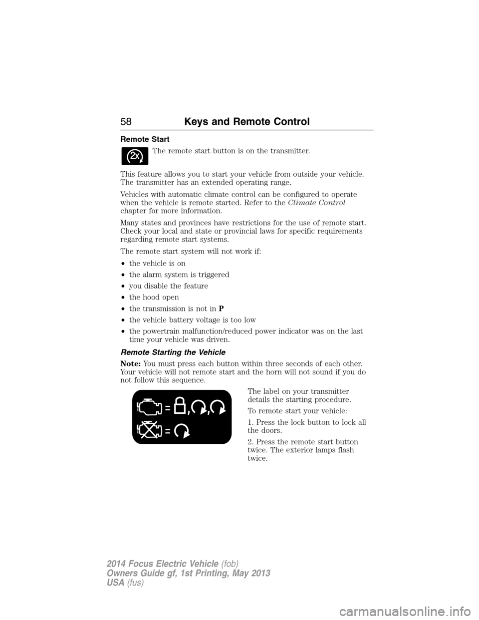 FORD FOCUS ELECTRIC 2014 3.G Owners Manual Remote Start
The remote start button is on the transmitter.
This feature allows you to start your vehicle from outside your vehicle.
The transmitter has an extended operating range.
Vehicles with auto