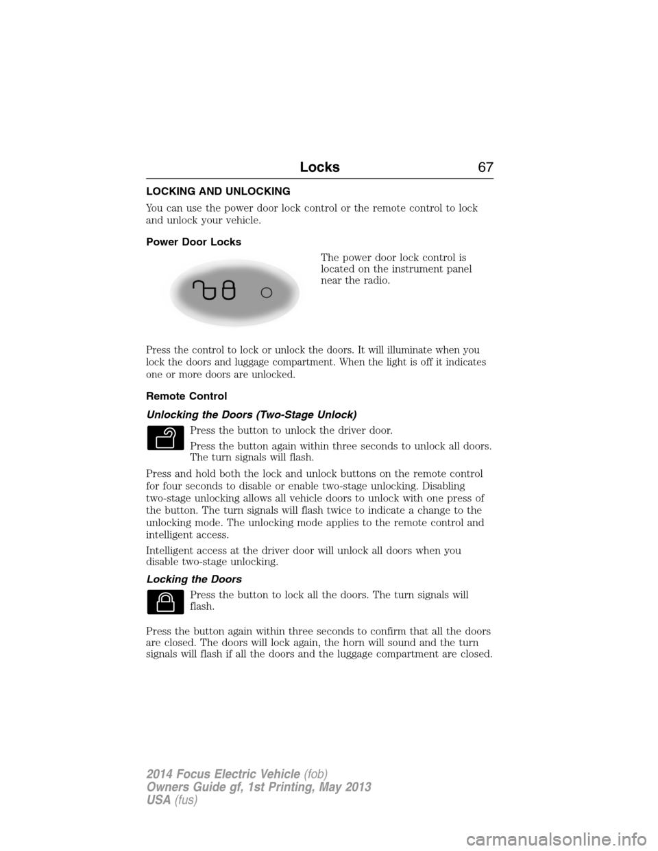 FORD FOCUS ELECTRIC 2014 3.G Owners Manual LOCKING AND UNLOCKING
You can use the power door lock control or the remote control to lock
and unlock your vehicle.
Power Door Locks
The power door lock control is
located on the instrument panel
nea