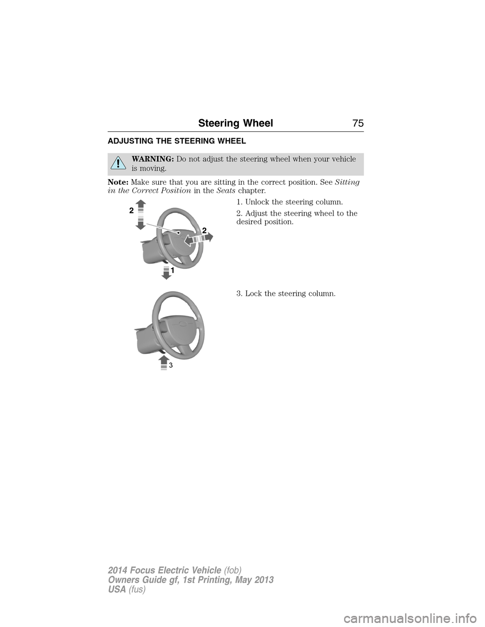 FORD FOCUS ELECTRIC 2014 3.G Owners Manual ADJUSTING THE STEERING WHEEL
WARNING:Do not adjust the steering wheel when your vehicle
is moving.
Note:Make sure that you are sitting in the correct position. SeeSitting
in the Correct Positionin the