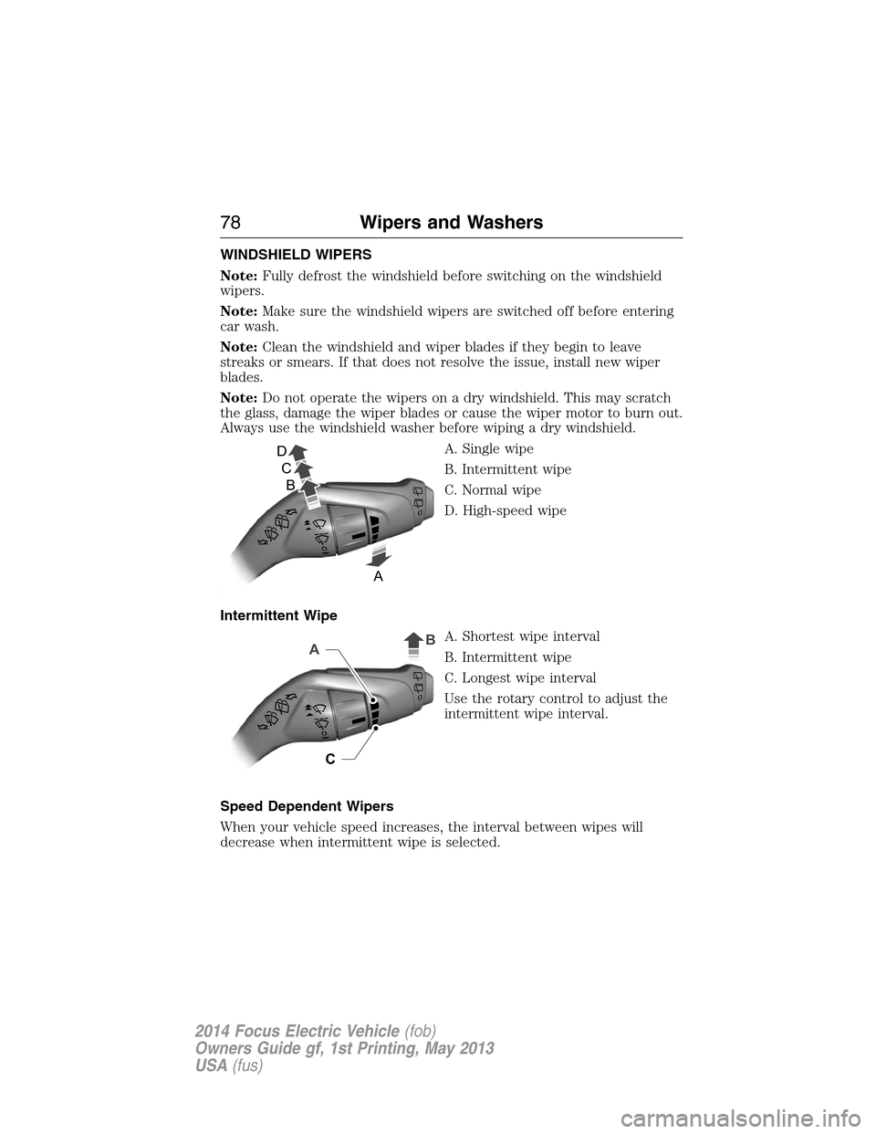 FORD FOCUS ELECTRIC 2014 3.G Owners Manual WINDSHIELD WIPERS
Note:Fully defrost the windshield before switching on the windshield
wipers.
Note:Make sure the windshield wipers are switched off before entering
car wash.
Note:Clean the windshield FORD FOCUS ELECTRIC 2014 3.G Owners Manual WINDSHIELD WIPERS
Note:Fully defrost the windshield before switching on the windshield
wipers.
Note:Make sure the windshield wipers are switched off before entering
car wash.
Note:Clean the windshield