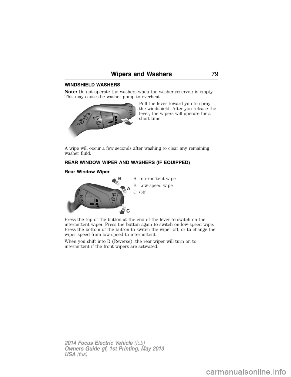 FORD FOCUS ELECTRIC 2014 3.G Owners Manual WINDSHIELD WASHERS
Note:Do not operate the washers when the washer reservoir is empty.
This may cause the washer pump to overheat.
Pull the lever toward you to spray
the windshield. After you release 