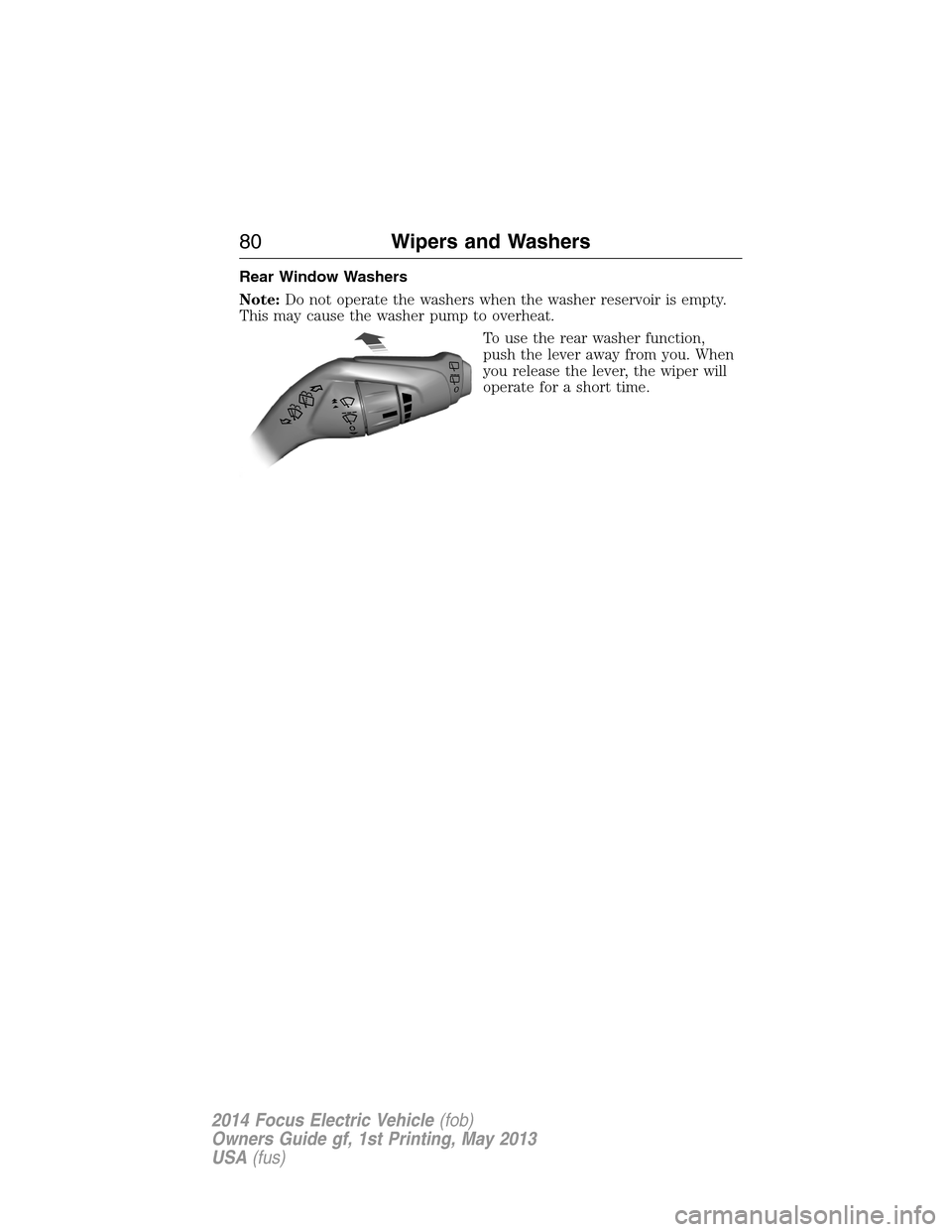 FORD FOCUS ELECTRIC 2014 3.G Owners Manual Rear Window Washers
Note:Do not operate the washers when the washer reservoir is empty.
This may cause the washer pump to overheat.
To use the rear washer function,
push the lever away from you. When

