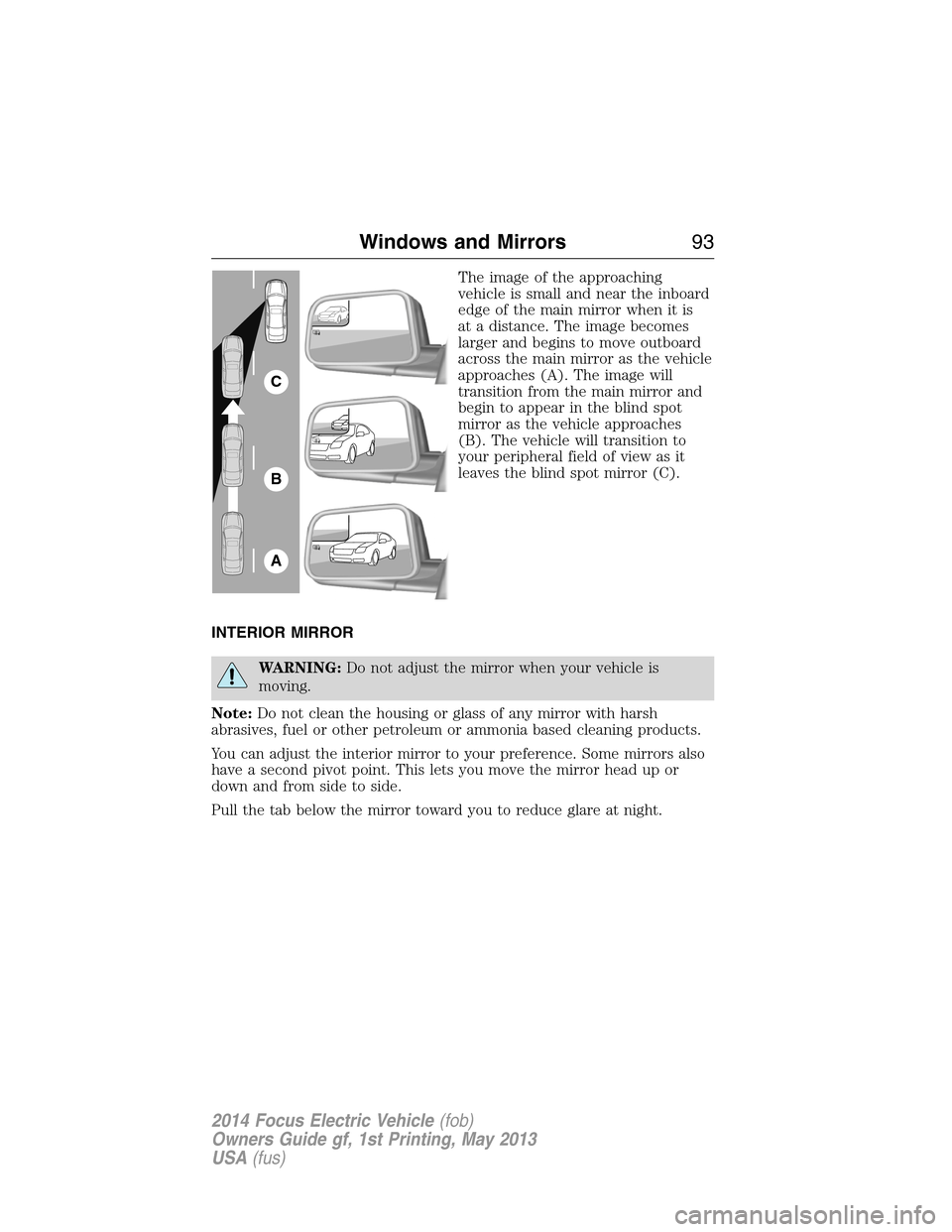 FORD FOCUS ELECTRIC 2014 3.G Owners Manual The image of the approaching
vehicle is small and near the inboard
edge of the main mirror when it is
at a distance. The image becomes
larger and begins to move outboard
across the main mirror as the FORD FOCUS ELECTRIC 2014 3.G Owners Manual The image of the approaching
vehicle is small and near the inboard
edge of the main mirror when it is
at a distance. The image becomes
larger and begins to move outboard
across the main mirror as the
