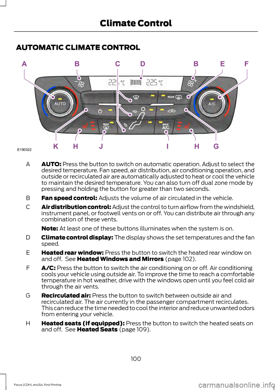 FORD FOCUS ELECTRIC 2015 3.G Owners Manual AUTOMATIC CLIMATE CONTROL
AUTO: Press the button to switch on automatic operation. Adjust to select the
desired temperature. Fan speed, air distribution, air conditioning operation, and
outside or rec