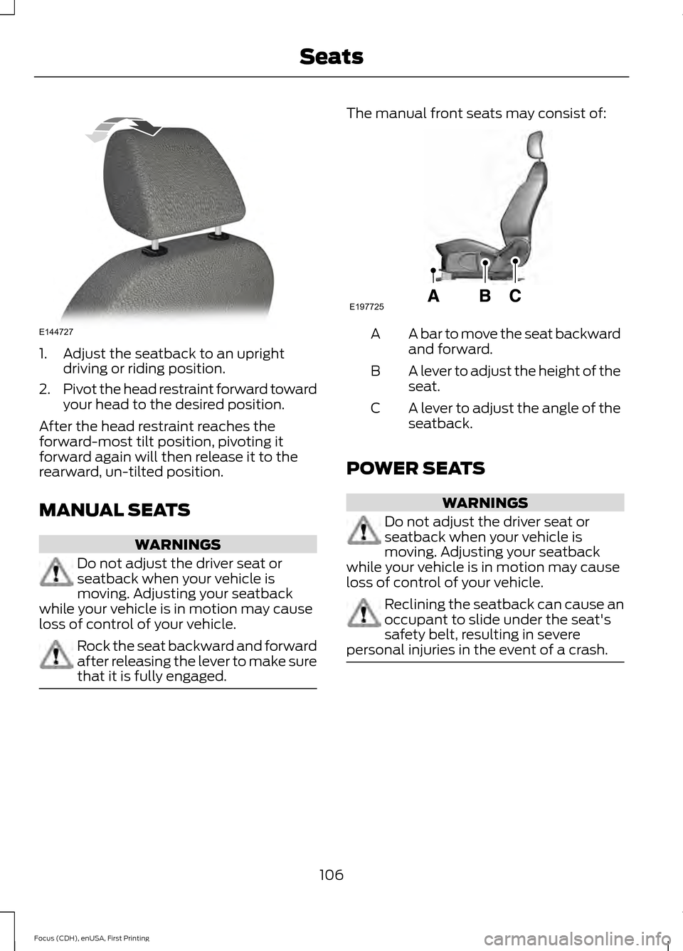 FORD FOCUS ELECTRIC 2015 3.G Owners Manual 1. Adjust the seatback to an upright
driving or riding position.
2. Pivot the head restraint forward toward
your head to the desired position.
After the head restraint reaches the
forward-most tilt po