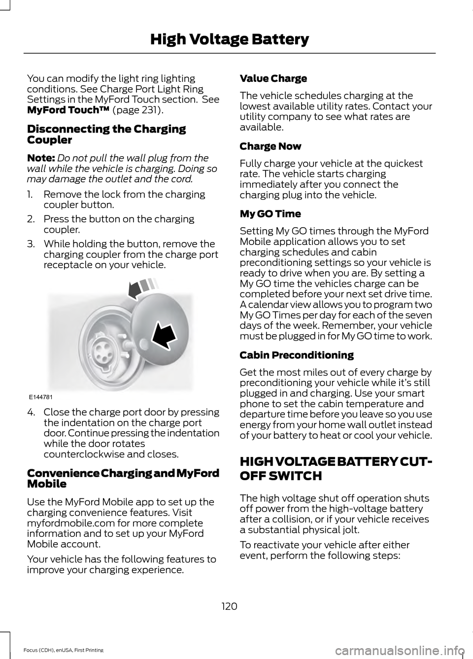 FORD FOCUS ELECTRIC 2015 3.G Owners Manual You can modify the light ring lighting
conditions. See Charge Port Light Ring
Settings in the MyFord Touch section.  See
MyFord Touch
™ (page 231).
Disconnecting the Charging
Coupler
Note: Do not pu