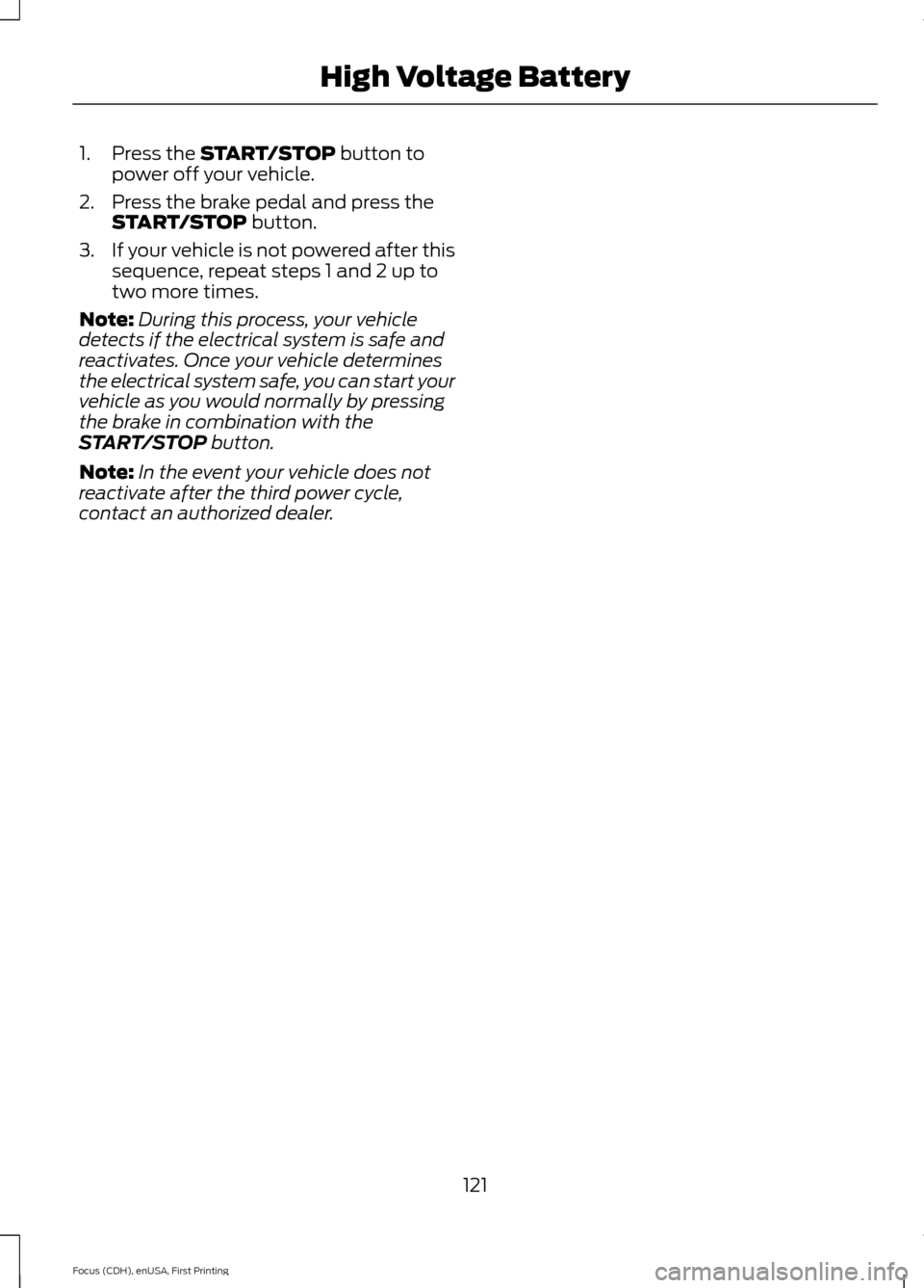 FORD FOCUS ELECTRIC 2015 3.G Owners Manual 1. Press the START/STOP button to
power off your vehicle.
2. Press the brake pedal and press the START/STOP
 button.
3. If your vehicle is not powered after this
sequence, repeat steps 1 and 2 up to
t