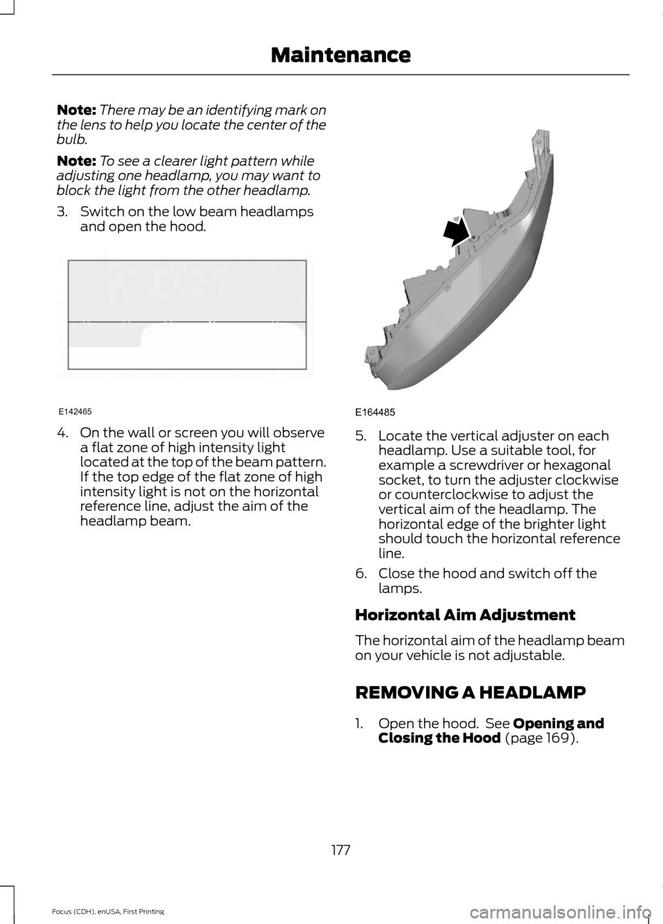FORD FOCUS ELECTRIC 2015 3.G Owners Manual Note:
There may be an identifying mark on
the lens to help you locate the center of the
bulb.
Note: To see a clearer light pattern while
adjusting one headlamp, you may want to
block the light from th