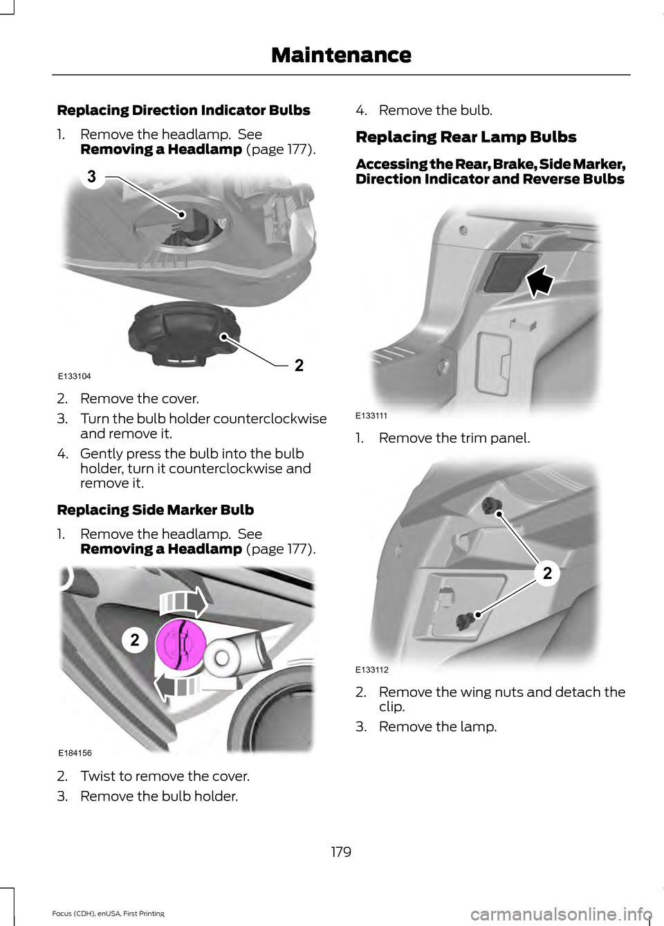 FORD FOCUS ELECTRIC 2015 3.G Owners Manual Replacing Direction Indicator Bulbs
1. Remove the headlamp.  See
Removing a Headlamp (page 177). 2. Remove the cover.
3.
Turn the bulb holder counterclockwise
and remove it.
4. Gently press the bulb i
