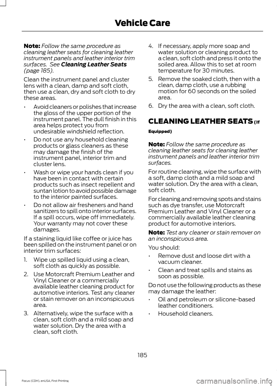 FORD FOCUS ELECTRIC 2015 3.G Owners Manual Note:
Follow the same procedure as
cleaning leather seats for cleaning leather
instrument panels and leather interior trim
surfaces.  See Cleaning Leather Seats
(page 185).
Clean the instrument panel 
