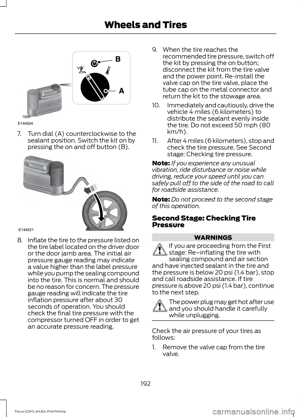 FORD FOCUS ELECTRIC 2015 3.G Owners Manual 7. Turn dial (A) counterclockwise to the
sealant position. Switch the kit on by
pressing the on and off button (B). 8.
Inflate the tire to the pressure listed on
the tire label located on the driver d