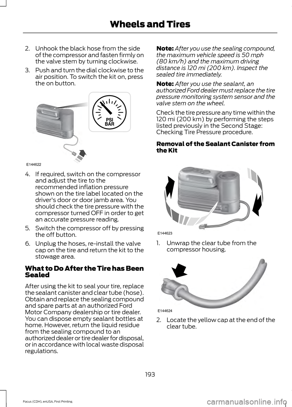 FORD FOCUS ELECTRIC 2015 3.G Owners Manual 2. Unhook the black hose from the side
of the compressor and fasten firmly on
the valve stem by turning clockwise.
3. Push and turn the dial clockwise to the
air position. To switch the kit on, press
