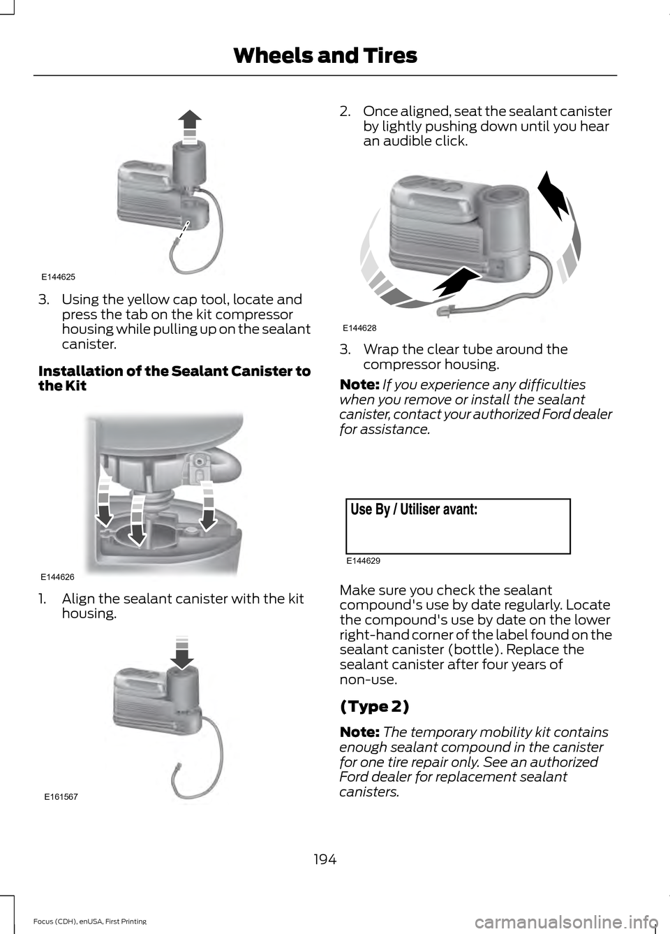 FORD FOCUS ELECTRIC 2015 3.G Owners Manual 3. Using the yellow cap tool, locate and
press the tab on the kit compressor
housing while pulling up on the sealant
canister.
Installation of the Sealant Canister to
the Kit 1. Align the sealant cani