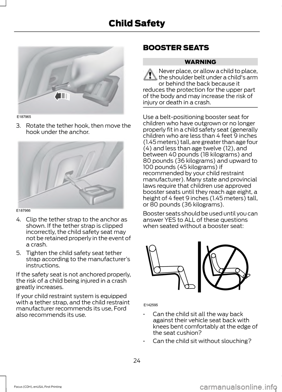 FORD FOCUS ELECTRIC 2015 3.G Owners Manual 3.
Rotate the tether hook, then move the
hook under the anchor. 4. Clip the tether strap to the anchor as
shown. If the tether strap is clipped
incorrectly, the child safety seat may
not be retained p FORD FOCUS ELECTRIC 2015 3.G Owners Manual 3.
Rotate the tether hook, then move the
hook under the anchor. 4. Clip the tether strap to the anchor as
shown. If the tether strap is clipped
incorrectly, the child safety seat may
not be retained p