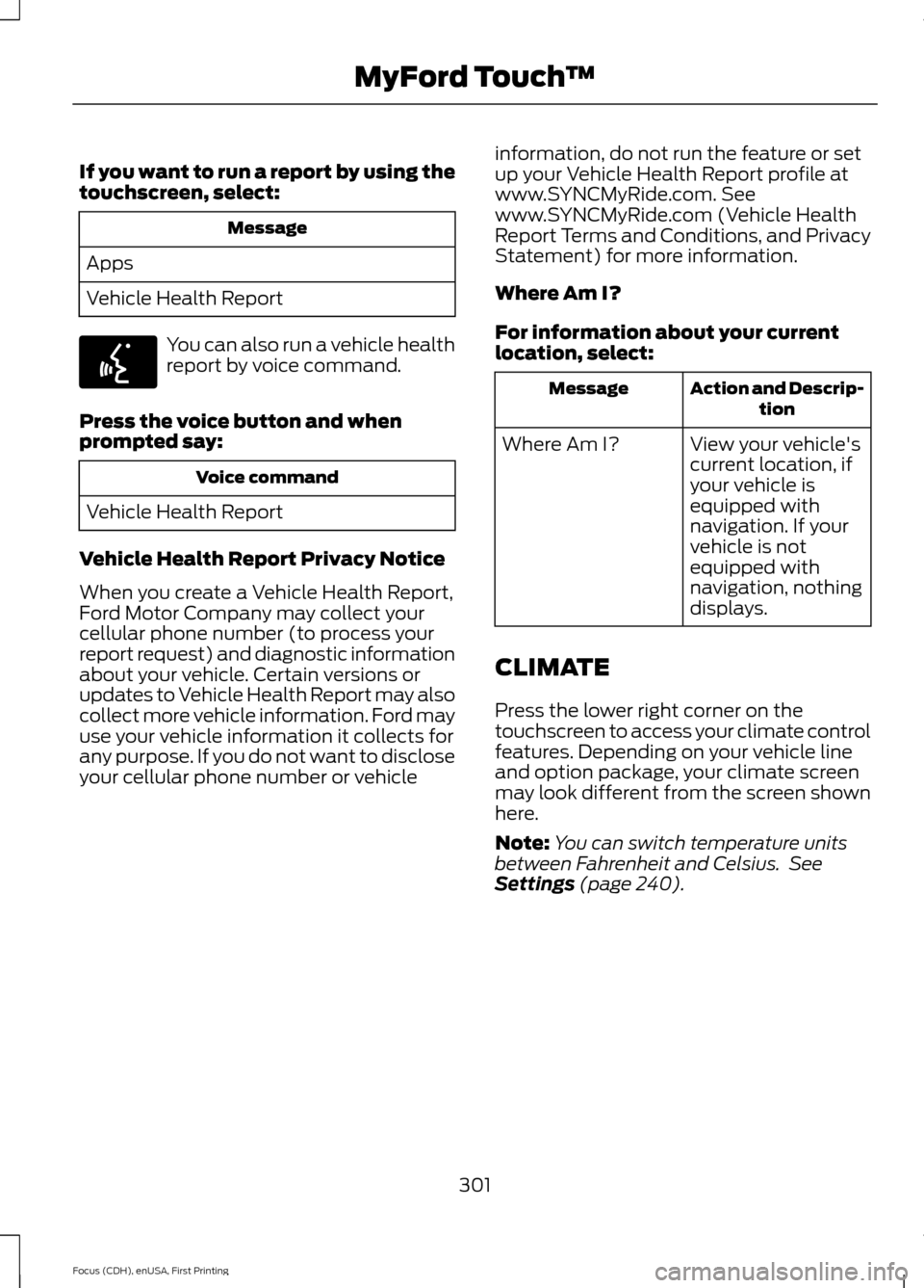 FORD FOCUS ELECTRIC 2015 3.G Owners Manual If you want to run a report by using the
touchscreen, select:
Message
Apps
Vehicle Health Report You can also run a vehicle health
report by voice command.
Press the voice button and when
prompted say