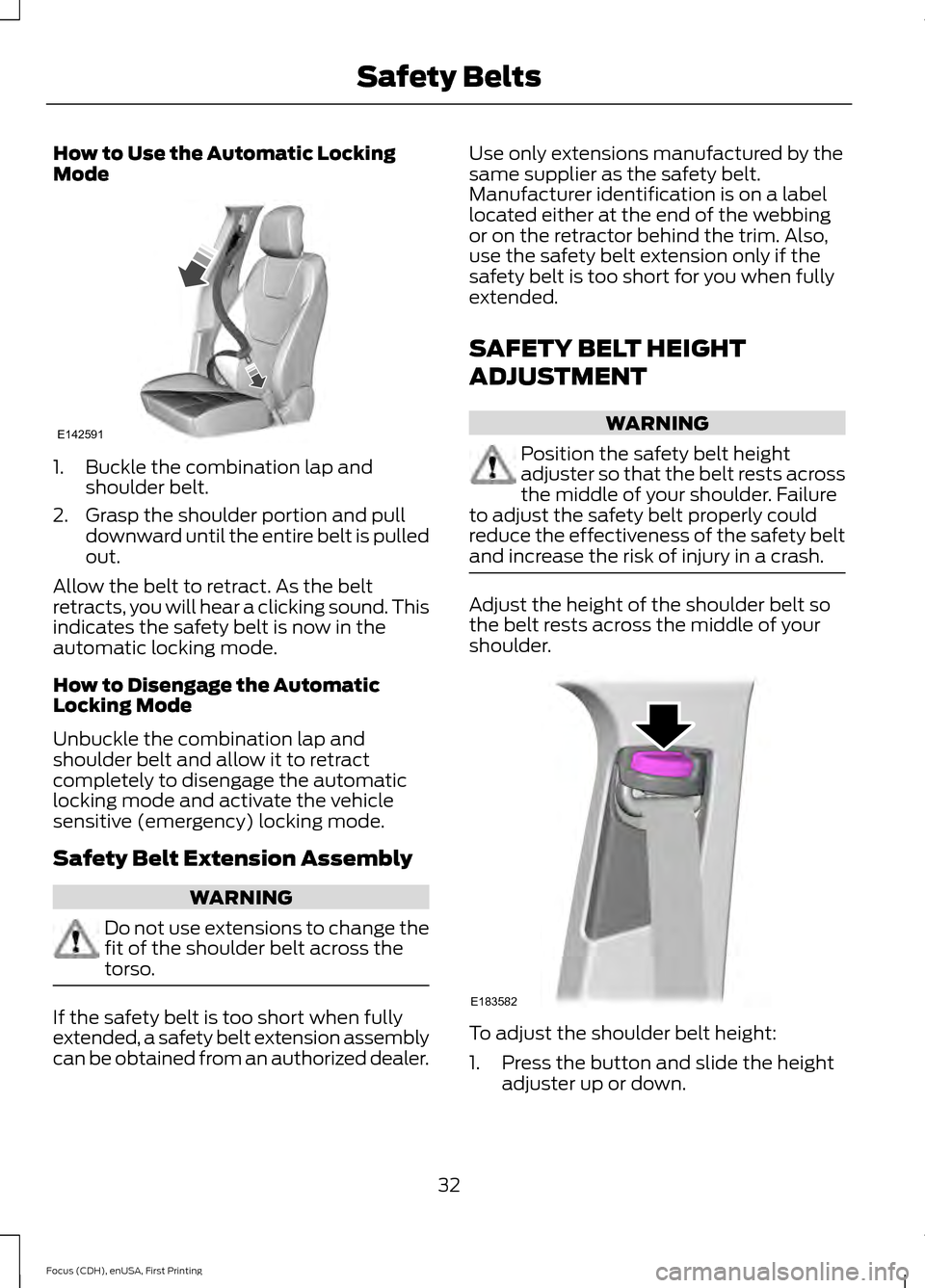 FORD FOCUS ELECTRIC 2015 3.G Owners Manual How to Use the Automatic Locking
Mode
1. Buckle the combination lap and
shoulder belt.
2. Grasp the shoulder portion and pull downward until the entire belt is pulled
out.
Allow the belt to retract. A FORD FOCUS ELECTRIC 2015 3.G Owners Manual How to Use the Automatic Locking
Mode
1. Buckle the combination lap and
shoulder belt.
2. Grasp the shoulder portion and pull downward until the entire belt is pulled
out.
Allow the belt to retract. A