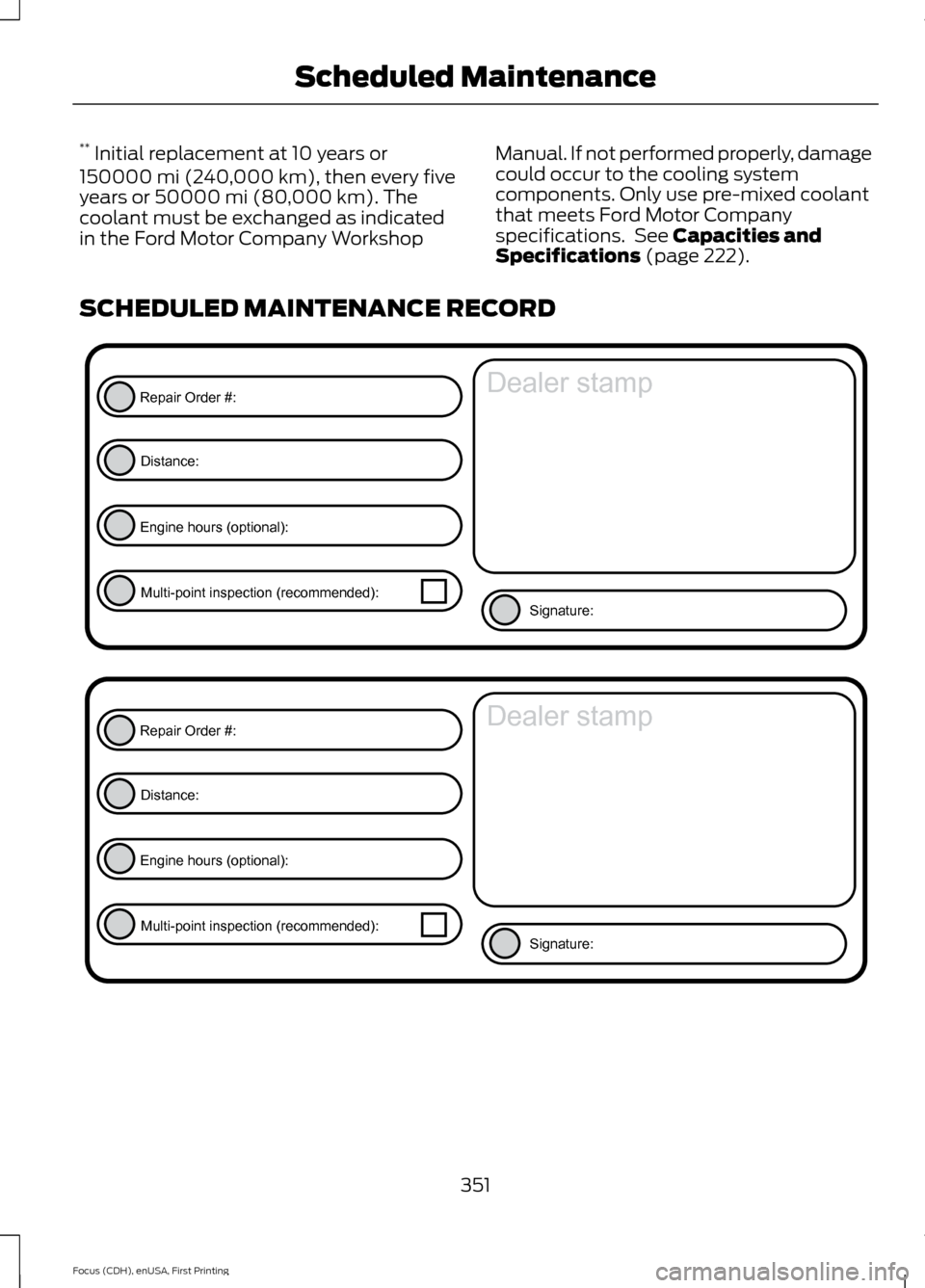 FORD FOCUS ELECTRIC 2015 3.G Owners Manual **
 Initial replacement at 10 years or
150000 mi (240,000 km), then every five
years or 50000 mi (80,000 km). The
coolant must be exchanged as indicated
in the Ford Motor Company Workshop Manual. If n