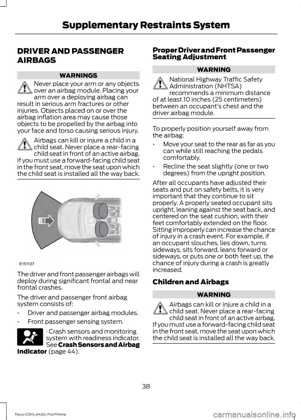 FORD FOCUS ELECTRIC 2015 3.G Owners Manual DRIVER AND PASSENGER
AIRBAGS
WARNINGS
Never place your arm or any objects
over an airbag module. Placing your
arm over a deploying airbag can
result in serious arm fractures or other
injuries. Objects FORD FOCUS ELECTRIC 2015 3.G Owners Manual DRIVER AND PASSENGER
AIRBAGS
WARNINGS
Never place your arm or any objects
over an airbag module. Placing your
arm over a deploying airbag can
result in serious arm fractures or other
injuries. Objects