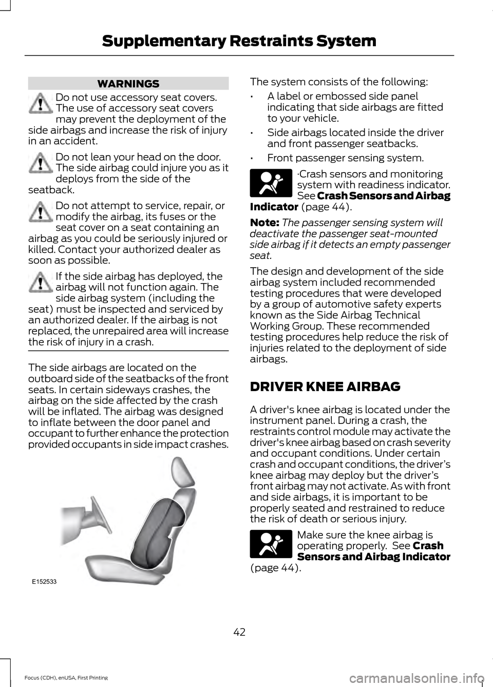 FORD FOCUS ELECTRIC 2015 3.G Owners Manual WARNINGS
Do not use accessory seat covers.
The use of accessory seat covers
may prevent the deployment of the
side airbags and increase the risk of injury
in an accident. Do not lean your head on the FORD FOCUS ELECTRIC 2015 3.G Owners Manual WARNINGS
Do not use accessory seat covers.
The use of accessory seat covers
may prevent the deployment of the
side airbags and increase the risk of injury
in an accident. Do not lean your head on the