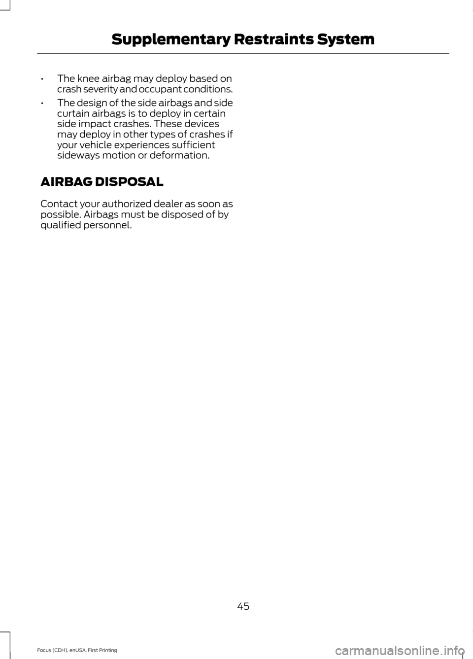 FORD FOCUS ELECTRIC 2015 3.G Owners Manual •
The knee airbag may deploy based on
crash severity and occupant conditions.
• The design of the side airbags and side
curtain airbags is to deploy in certain
side impact crashes. These devices
m