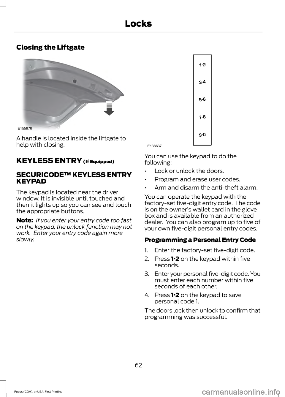 FORD FOCUS ELECTRIC 2015 3.G Owners Manual Closing the Liftgate
A handle is located inside the liftgate to
help with closing.
KEYLESS ENTRY (If Equipped)
SECURICODE™ KEYLESS ENTRY
KEYPAD
The keypad is located near the driver
window. It is in FORD FOCUS ELECTRIC 2015 3.G Owners Manual Closing the Liftgate
A handle is located inside the liftgate to
help with closing.
KEYLESS ENTRY (If Equipped)
SECURICODE™ KEYLESS ENTRY
KEYPAD
The keypad is located near the driver
window. It is in