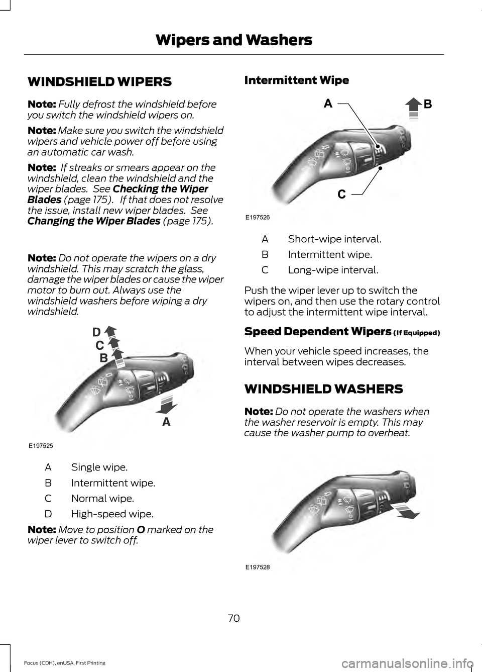 FORD FOCUS ELECTRIC 2015 3.G Owners Manual WINDSHIELD WIPERS
Note:
Fully defrost the windshield before
you switch the windshield wipers on.
Note: Make sure you switch the windshield
wipers and vehicle power off before using
an automatic car wa FORD FOCUS ELECTRIC 2015 3.G Owners Manual WINDSHIELD WIPERS
Note:
Fully defrost the windshield before
you switch the windshield wipers on.
Note: Make sure you switch the windshield
wipers and vehicle power off before using
an automatic car wa