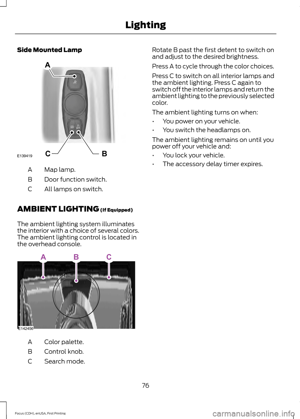 FORD FOCUS ELECTRIC 2015 3.G Owners Manual Side Mounted Lamp
Map lamp.
A
Door function switch.
B
All lamps on switch.
C
AMBIENT LIGHTING (If Equipped)
The ambient lighting system illuminates
the interior with a choice of several colors.
The am