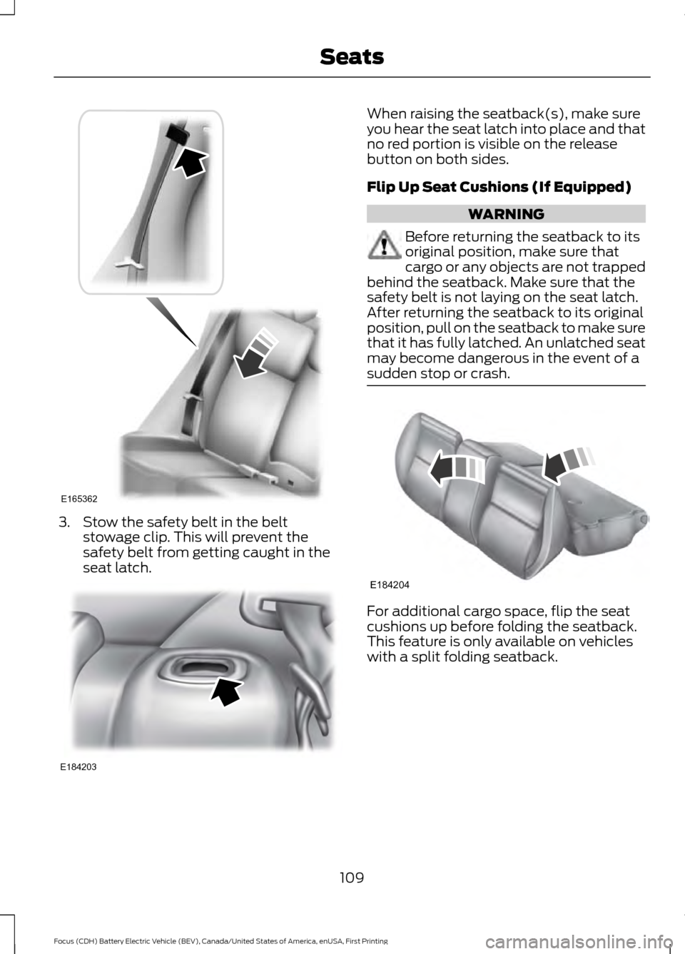 FORD FOCUS ELECTRIC 2016 3.G Owners Manual 3. Stow the safety belt in the belt
stowage clip. This will prevent the
safety belt from getting caught in the
seat latch. When raising the seatback(s), make sure
you hear the seat latch into place an