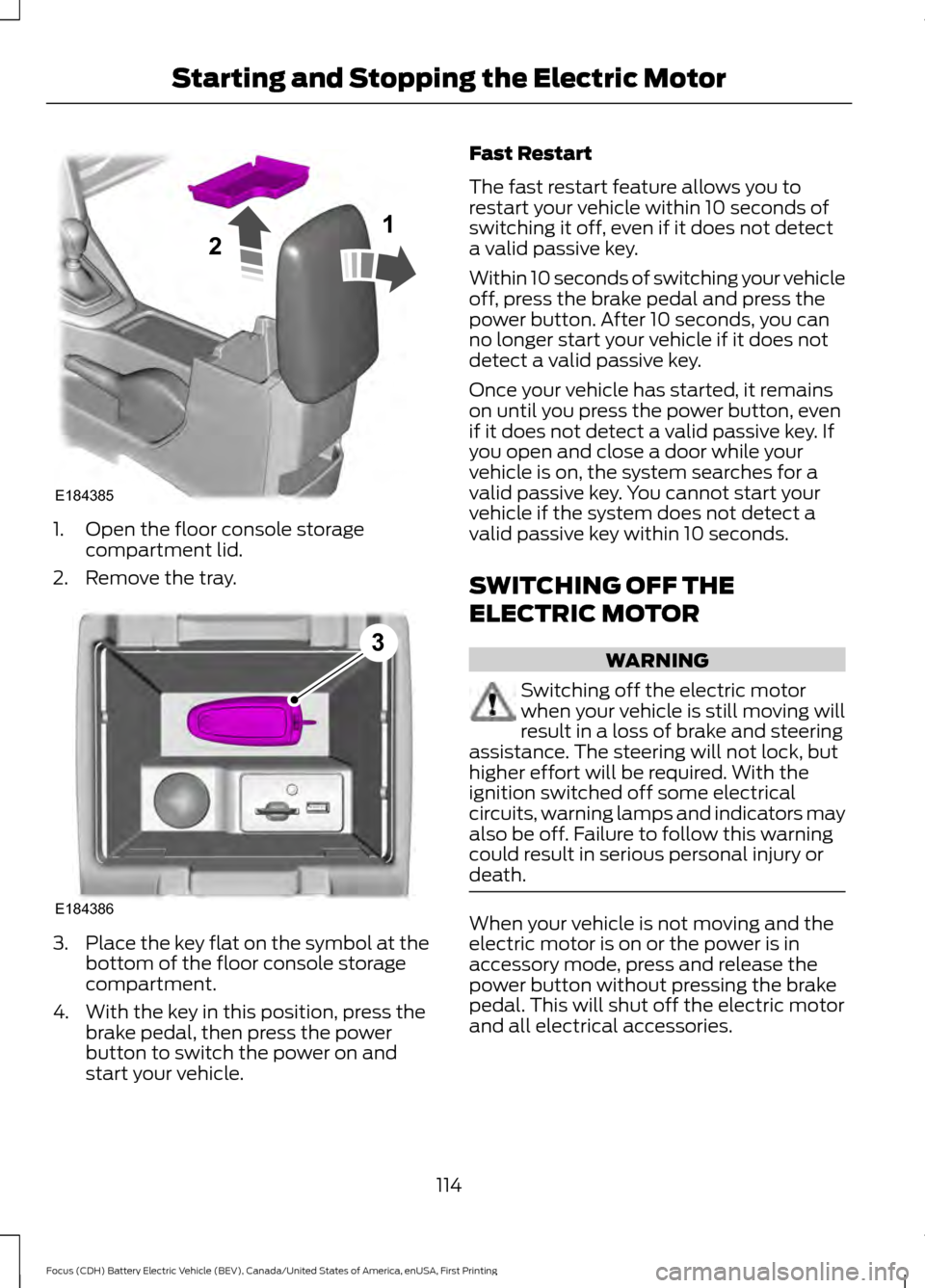 FORD FOCUS ELECTRIC 2016 3.G Owners Manual 1. Open the floor console storage
compartment lid.
2. Remove the tray. 3.
Place the key flat on the symbol at the
bottom of the floor console storage
compartment.
4. With the key in this position, pre