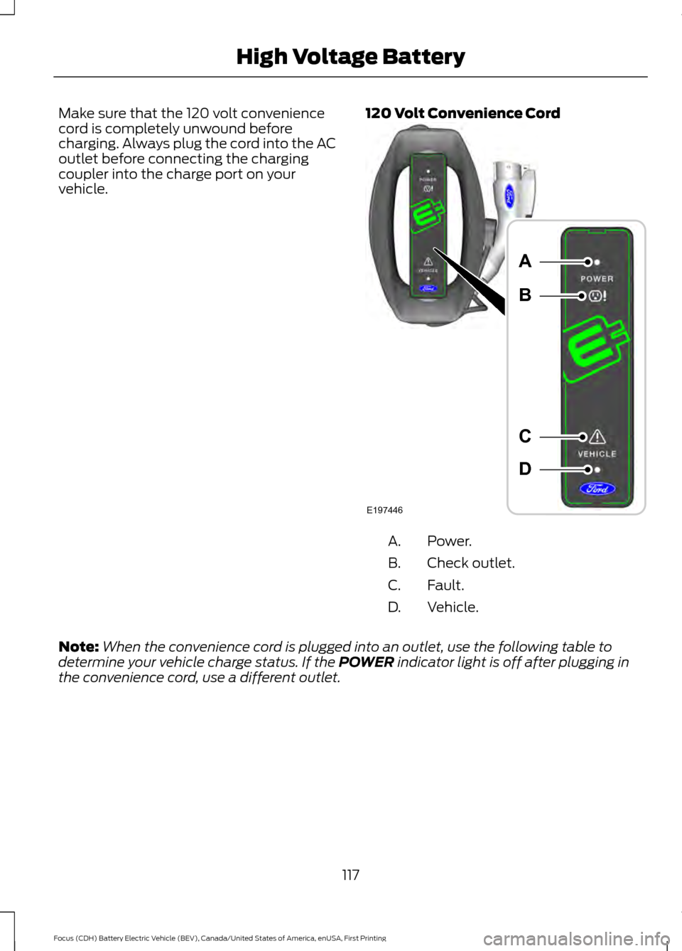 FORD FOCUS ELECTRIC 2016 3.G Owners Manual Make sure that the 120 volt convenience
cord is completely unwound before
charging. Always plug the cord into the AC
outlet before connecting the charging
coupler into the charge port on your
vehicle.