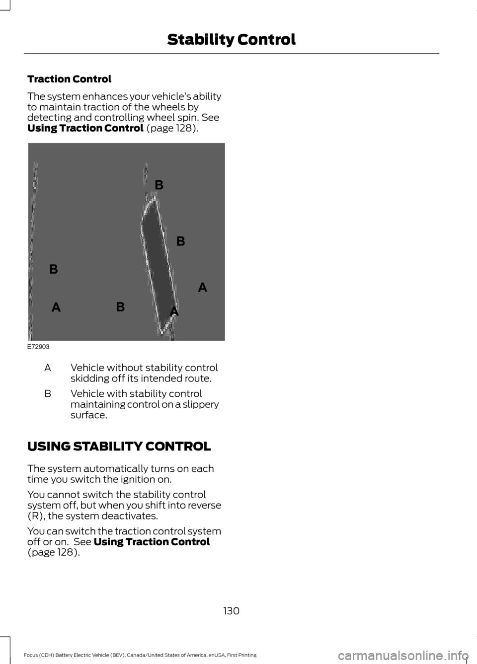 FORD FOCUS ELECTRIC 2016 3.G Owners Manual Traction Control
The system enhances your vehicle
’s ability
to maintain traction of the wheels by
detecting and controlling wheel spin. See
Using Traction Control (page 128). Vehicle without stabil